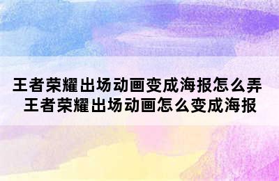 王者荣耀出场动画变成海报怎么弄 王者荣耀出场动画怎么变成海报